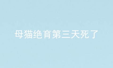 母猫绝育第三天死了