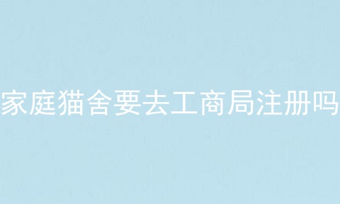 家庭猫舍要去工商局注册吗