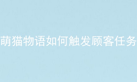 萌猫物语如何触发顾客任务