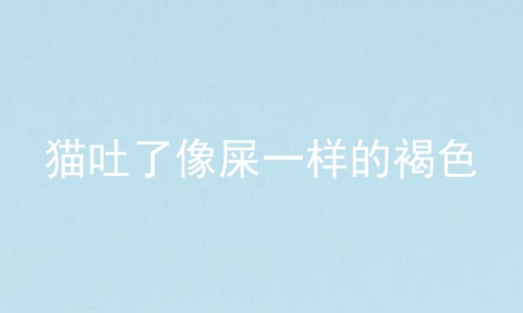 猫吐了像屎一样的褐色