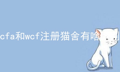 cfa和wcf注册猫舍有啥区别