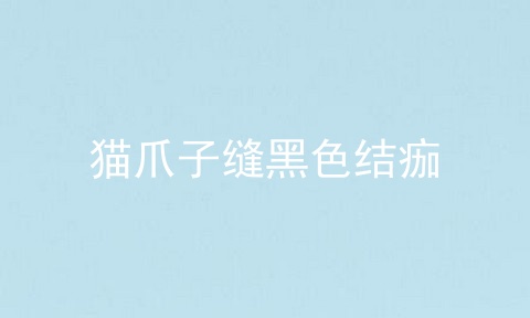 猫爪子缝黑色结痂