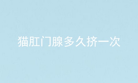 猫肛门腺多久挤一次