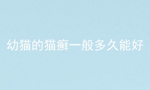 幼猫的猫癣一般多久能好