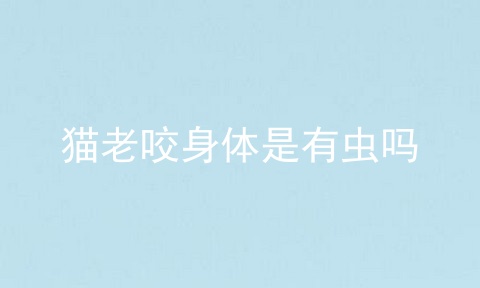 猫老咬身体是有虫吗