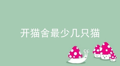 开猫舍最少几只猫
