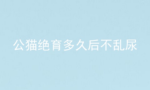 公猫绝育多久后不乱尿
