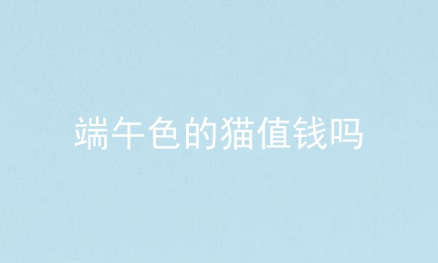 端午色的猫值钱吗