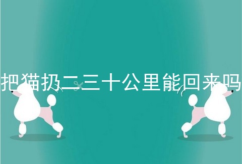 把猫扔二三十公里能回来吗