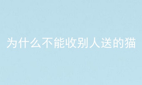 为什么不能收别人送的猫