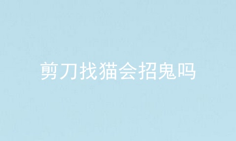 剪刀找猫会招鬼吗