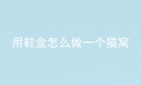 用鞋盒怎么做一个猫窝