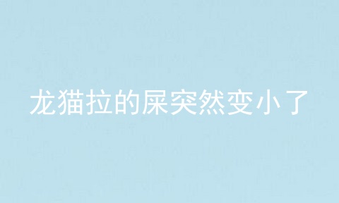 龙猫拉的屎突然变小了