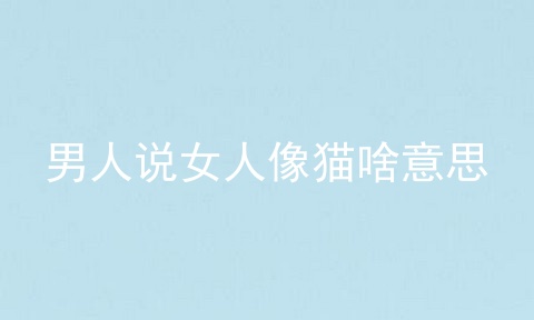 男人说女人像猫啥意思