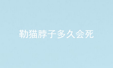 勒猫脖子多久会死