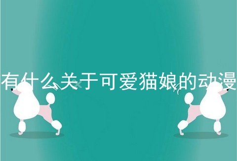 有什么关于可爱猫娘的动漫