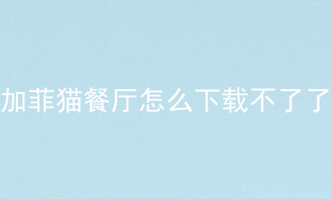 加菲猫餐厅怎么下载不了了