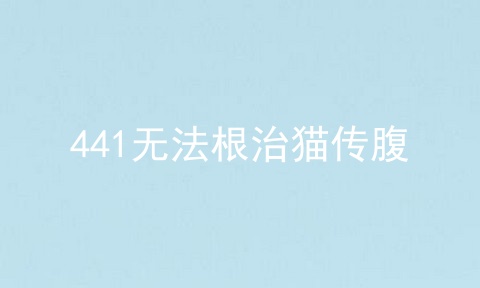 441无法根治猫传腹
