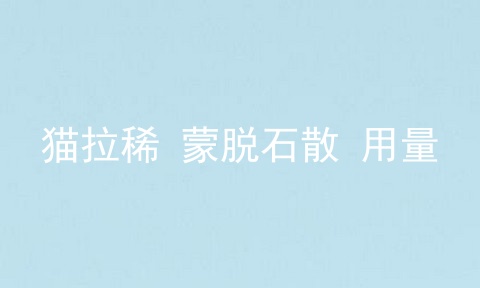 猫拉稀 蒙脱石散 用量