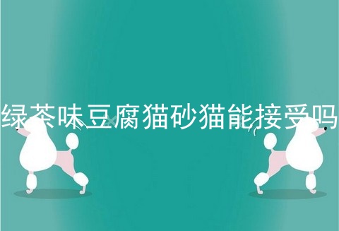 绿茶味豆腐猫砂猫能接受吗