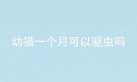 幼猫一个月可以驱虫吗