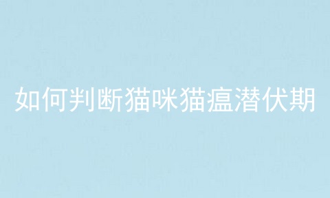 如何判断猫咪猫瘟潜伏期