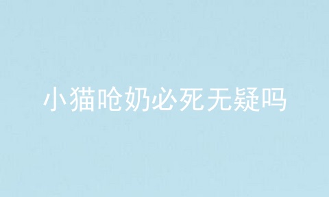 小猫呛奶必死无疑吗