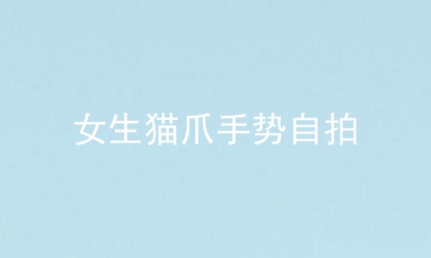 女生猫爪手势自拍