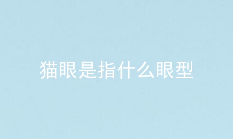 猫眼是指什么眼型