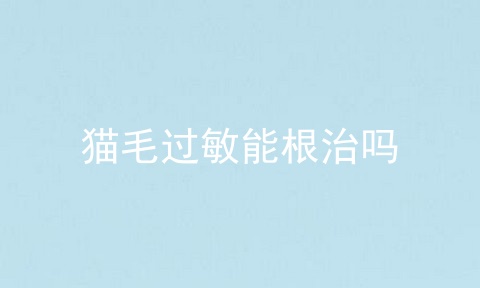 猫毛过敏能根治吗