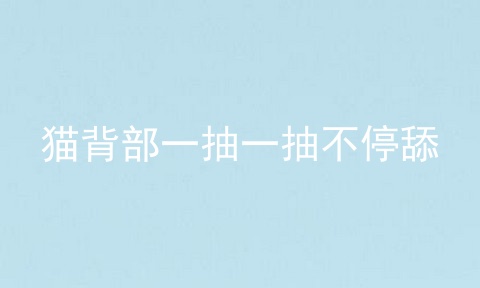 猫背部一抽一抽不停舔