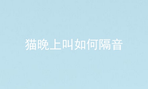 猫晚上叫如何隔音