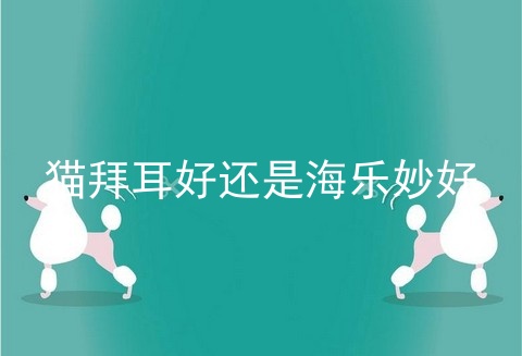 猫拜耳好还是海乐妙好