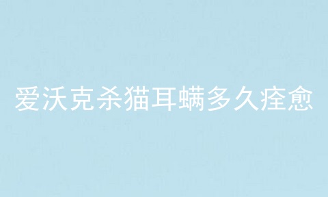 爱沃克杀猫耳螨多久痊愈