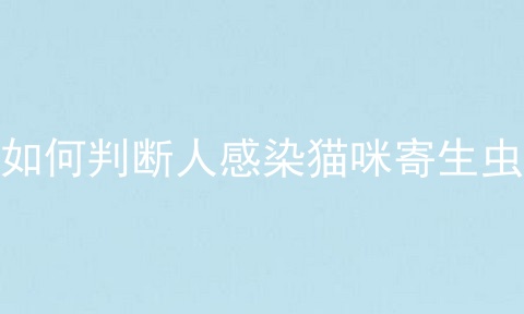 如何判断人感染猫咪寄生虫