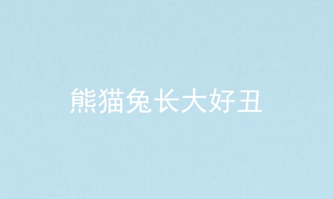 熊猫兔长大好丑