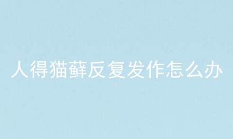 人得猫藓反复发作怎么办