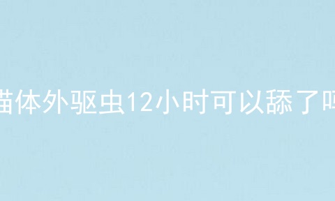 猫体外驱虫12小时可以舔了吗
