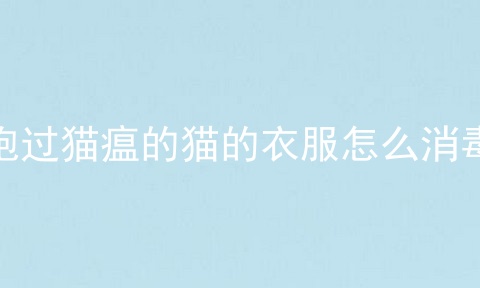 抱过猫瘟的猫的衣服怎么消毒