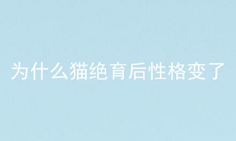 为什么猫绝育后性格变了