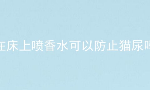 在床上喷香水可以防止猫尿吗
