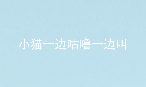 小猫一边咕噜一边叫