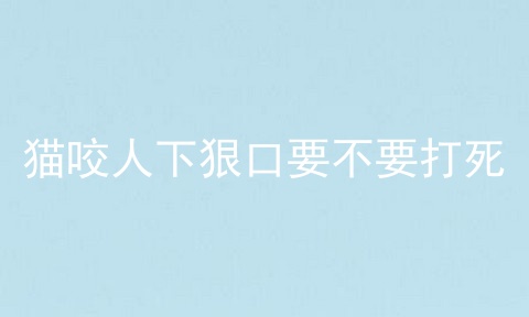 猫咬人下狠口要不要打死