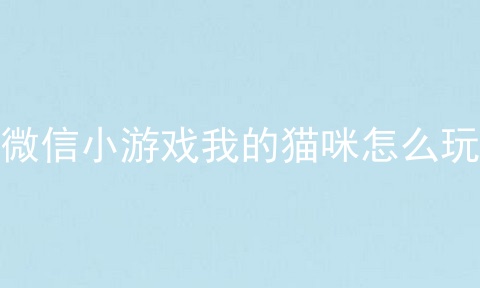 微信小游戏我的猫咪怎么玩