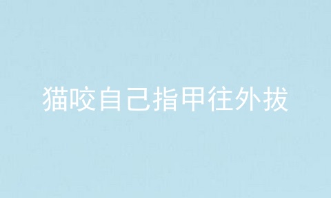 猫咬自己指甲往外拔