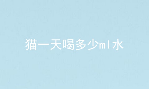 猫一天喝多少ml水