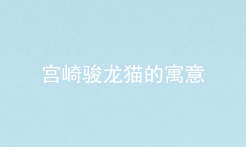 宫崎骏龙猫的寓意