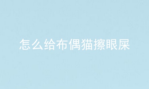怎么给布偶猫擦眼屎
