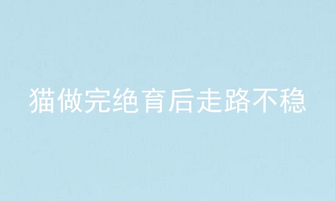 猫做完绝育后走路不稳