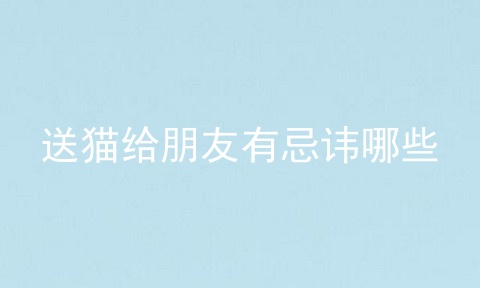送猫给朋友有忌讳哪些